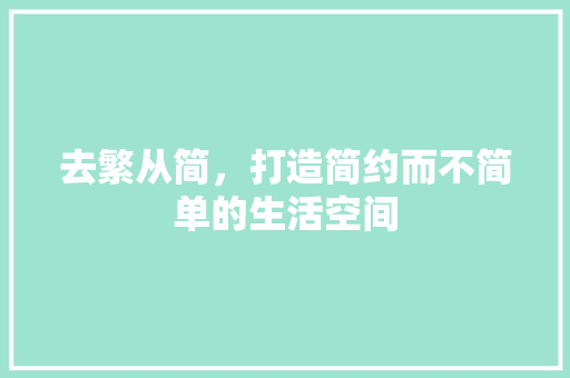去繁从简，打造简约而不简单的生活空间