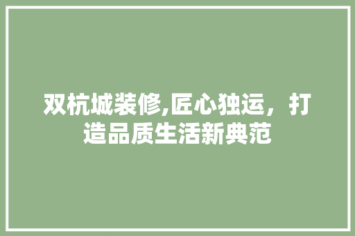 双杭城装修,匠心独运，打造品质生活新典范