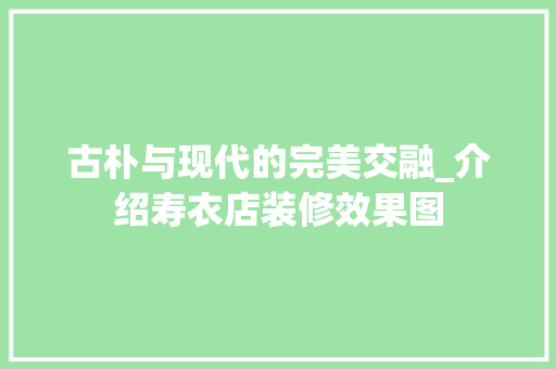 古朴与现代的完美交融_介绍寿衣店装修效果图