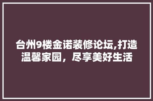 台州9楼金诺装修论坛,打造温馨家园，尽享美好生活