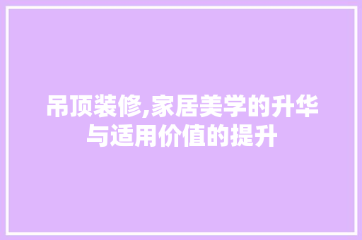 吊顶装修,家居美学的升华与适用价值的提升