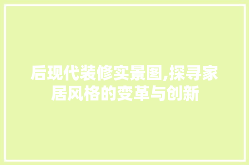 后现代装修实景图,探寻家居风格的变革与创新