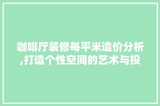 咖啡厅装修每平米造价分析,打造个性空间的艺术与投资