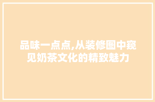 品味一点点,从装修图中窥见奶茶文化的精致魅力