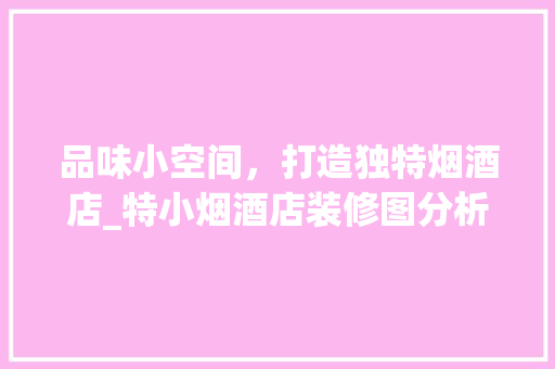 品味小空间，打造独特烟酒店_特小烟酒店装修图分析