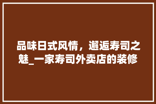 品味日式风情，邂逅寿司之魅_一家寿司外卖店的装修效果图分析