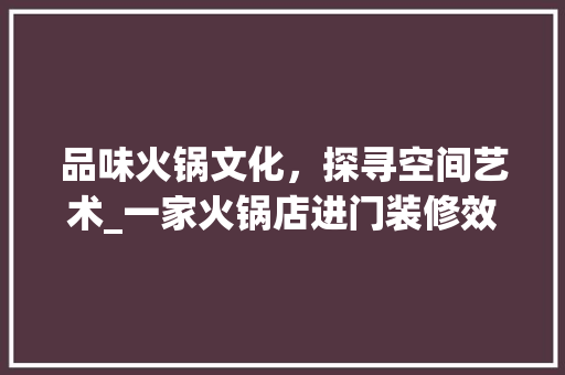品味火锅文化，探寻空间艺术_一家火锅店进门装修效果图赏析