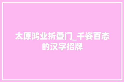 太原鸿业折叠门_千姿百态的汉字招牌