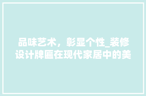 品味艺术，彰显个性_装修设计牌匾在现代家居中的美学价值