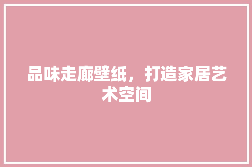 品味走廊壁纸，打造家居艺术空间