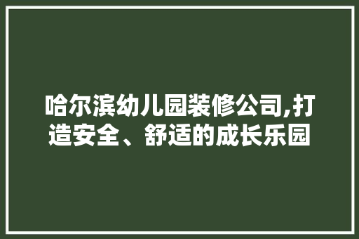 哈尔滨幼儿园装修公司,打造安全、舒适的成长乐园
