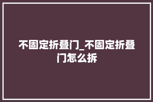 不固定折叠门_不固定折叠门怎么拆