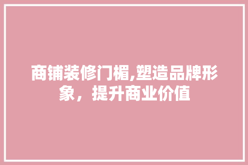 商铺装修门楣,塑造品牌形象，提升商业价值
