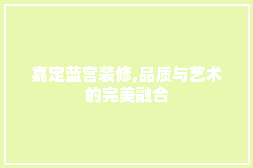嘉定蓝宫装修,品质与艺术的完美融合