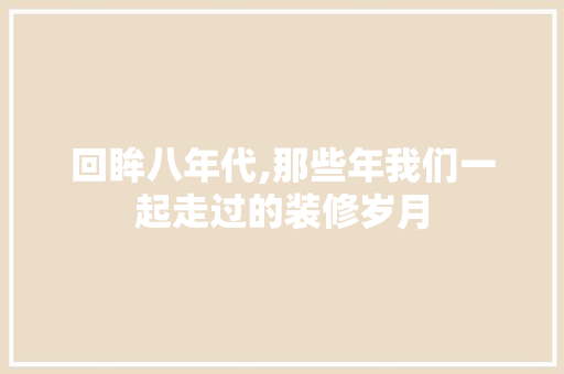 回眸八年代,那些年我们一起走过的装修岁月