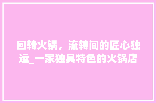 回转火锅，流转间的匠心独运_一家独具特色的火锅店装修效果图赏析