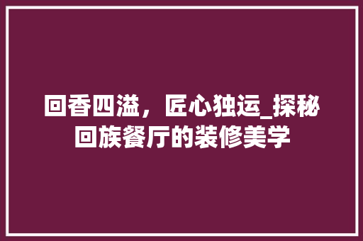 回香四溢，匠心独运_探秘回族餐厅的装修美学