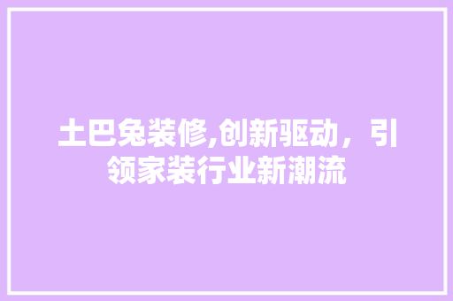 土巴兔装修,创新驱动，引领家装行业新潮流