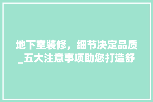 地下室装修，细节决定品质_五大注意事项助您打造舒适空间
