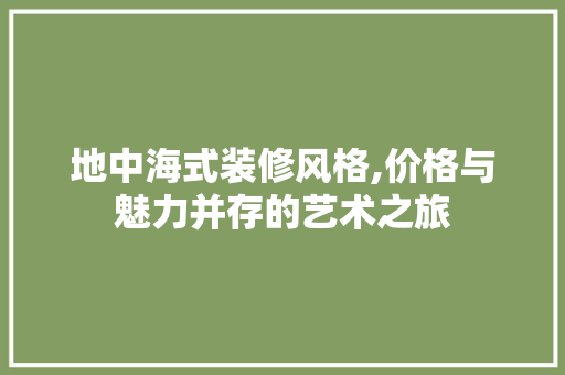 地中海式装修风格,价格与魅力并存的艺术之旅