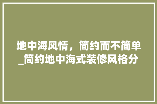 地中海风情，简约而不简单_简约地中海式装修风格分析