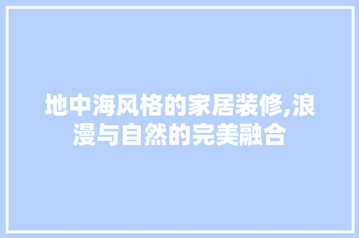 地中海风格的家居装修,浪漫与自然的完美融合
