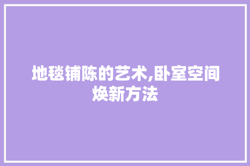 地毯铺陈的艺术,卧室空间焕新方法