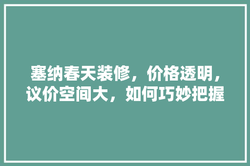 塞纳春天装修，价格透明，议价空间大，如何巧妙把握