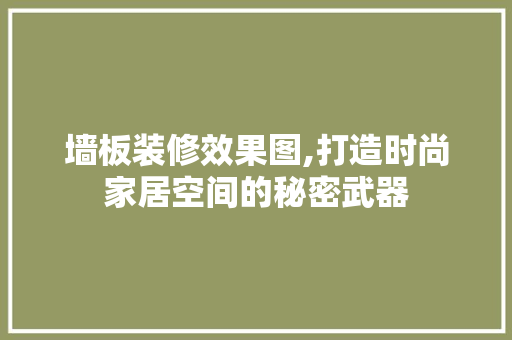 墙板装修效果图,打造时尚家居空间的秘密武器