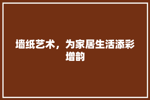 墙纸艺术，为家居生活添彩增韵