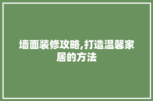 墙面装修攻略,打造温馨家居的方法