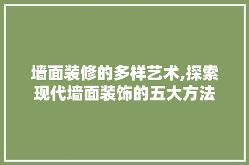 墙面装修的多样艺术,探索现代墙面装饰的五大方法