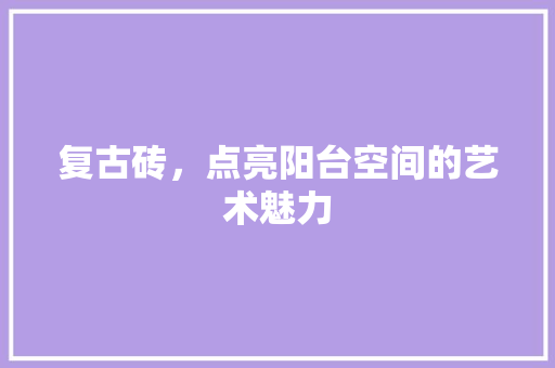 复古砖，点亮阳台空间的艺术魅力
