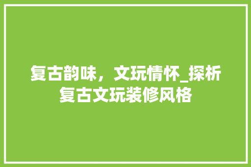复古韵味，文玩情怀_探析复古文玩装修风格