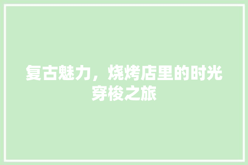 复古魅力，烧烤店里的时光穿梭之旅