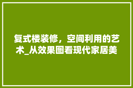 复式楼装修，空间利用的艺术_从效果图看现代家居美学