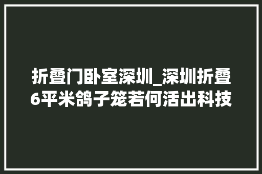 折叠门卧室深圳_深圳折叠6平米鸽子笼若何活出科技范儿