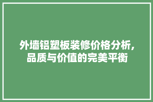 外墙铝塑板装修价格分析,品质与价值的完美平衡