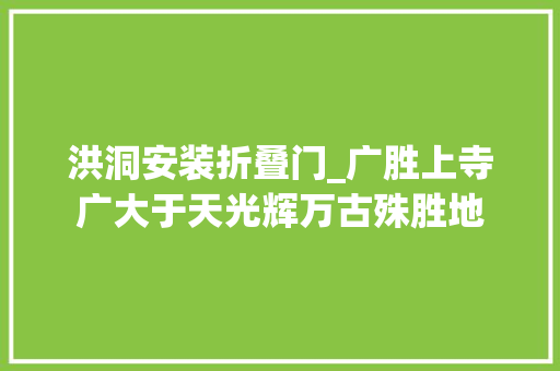 洪洞安装折叠门_广胜上寺广大于天光辉万古殊胜地