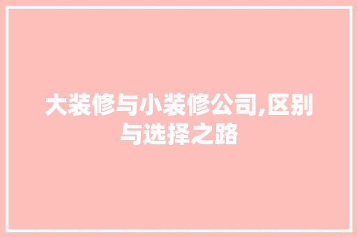 大装修与小装修公司,区别与选择之路