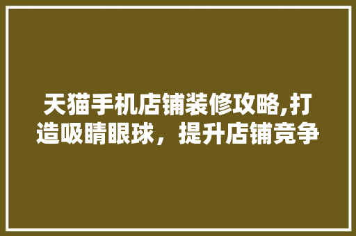 天猫手机店铺装修攻略,打造吸睛眼球，提升店铺竞争力