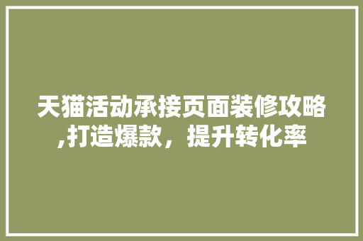 天猫活动承接页面装修攻略,打造爆款，提升转化率