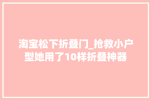 淘宝松下折叠门_抢救小户型她用了10样折叠神器