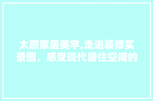 太原家居美学,走进装修实景图，感受现代居住空间的魅力
