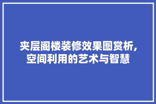 夹层阁楼装修效果图赏析,空间利用的艺术与智慧
