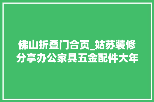 佛山折叠门合页_姑苏装修分享办公家具五金配件大年夜全及品牌需要的赶紧收藏
