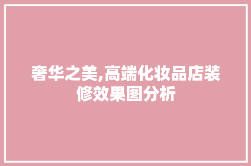 奢华之美,高端化妆品店装修效果图分析