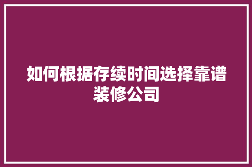 如何根据存续时间选择靠谱装修公司