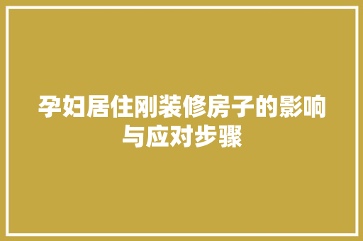 孕妇居住刚装修房子的影响与应对步骤