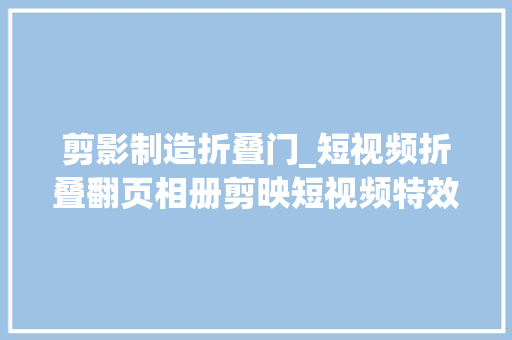 剪影制造折叠门_短视频折叠翻页相册剪映短视频特效制作教程剪映根本入门教程